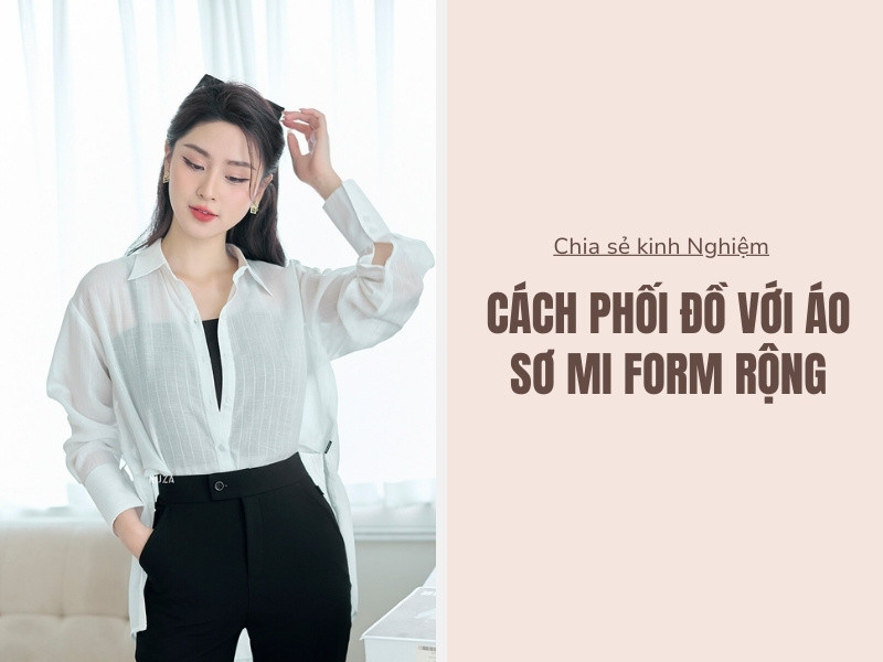 10+ Cách Phối Đồ Với Áo Sơ Mi Form Rộng Năng Động Và Thời Thượng