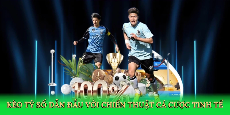 Kèo tỷ số dẫn đầu với chiến thuật cá cược tinh tế