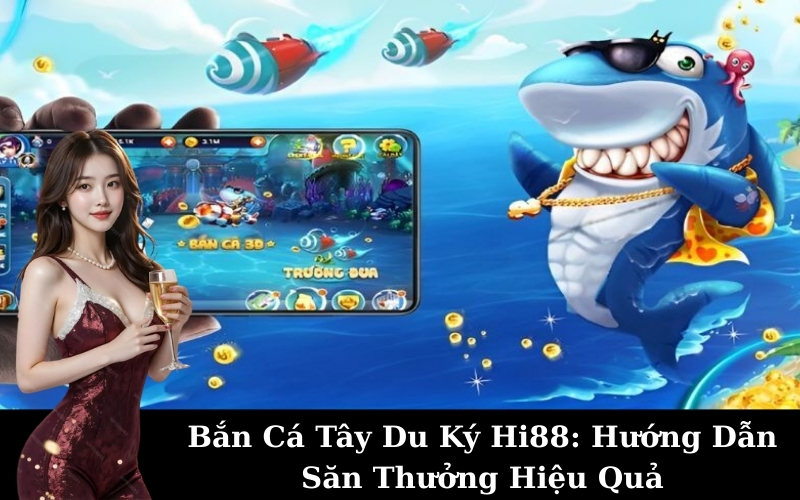 Bắn Cá Tây Du Ký Hi88: Hướng Dẫn Săn Thưởng Hiệu Quả