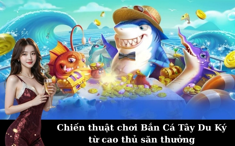 Bắn Cá Tây Du Ký Hi88: Hướng Dẫn Săn Thưởng Hiệu Quả