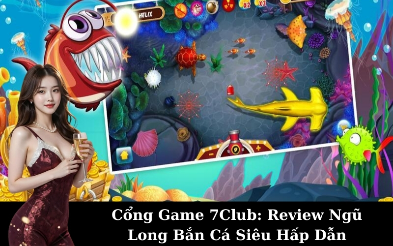 Cổng Game 7Club: Review Ngũ Long Bắn Cá Siêu Hấp Dẫn