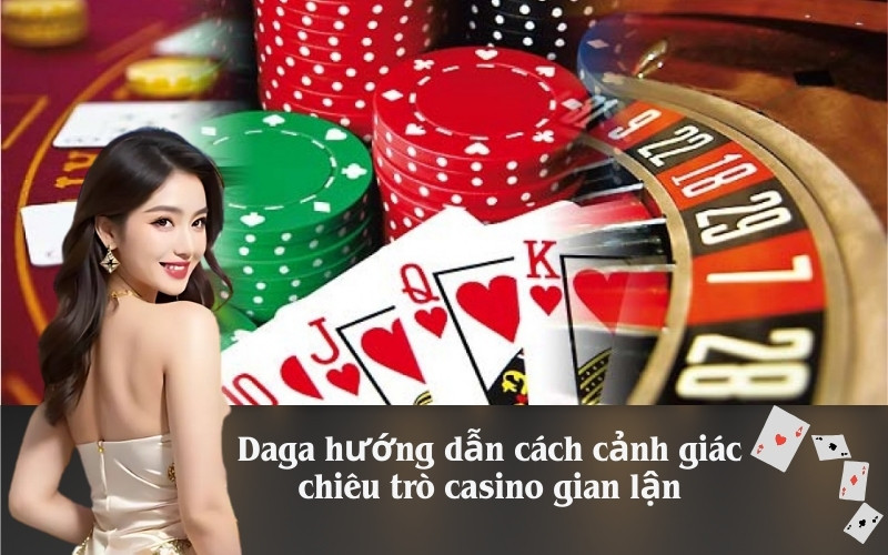 Daga hướng dẫn cách cảnh giác chiêu trò casino gian lận