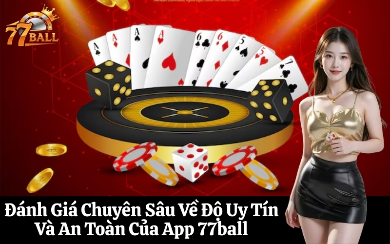 Đánh Giá Chuyên Sâu Về Độ Uy Tín Và An Toàn Của App 77ball