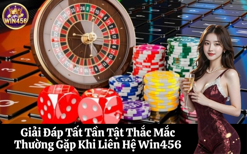 Giải Đáp Tất Tần Tật Thắc Mắc Thường Gặp Khi Liên Hệ Win456