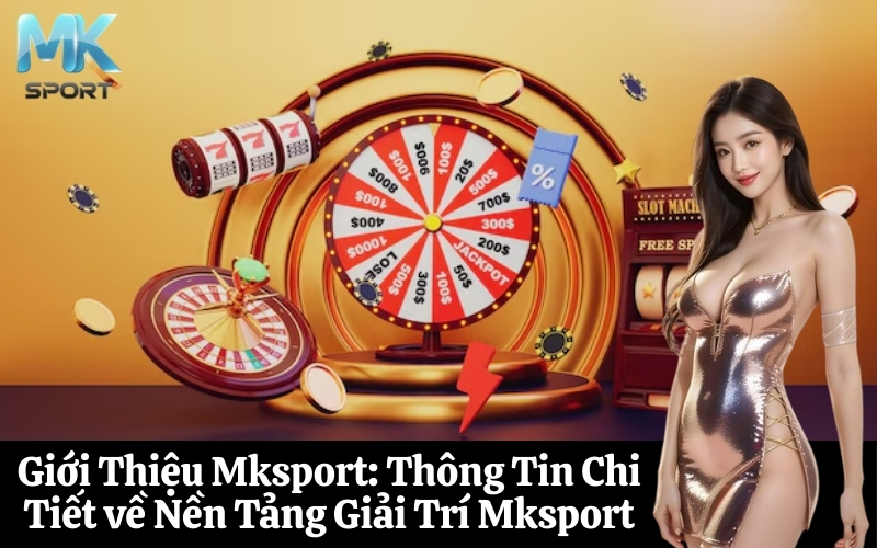 Giới Thiệu Mksport Thông Tin Chi Tiết về Nền Tảng Giải Trí Mksport
