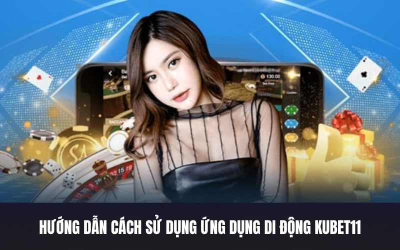 Hướng Dẫn Cách Sử Dụng Ứng Dụng Di Động Kubet11