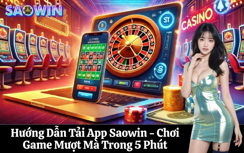 Hướng Dẫn Tải App Saowin - Chơi Game Mượt Mà Trong 5 Phút