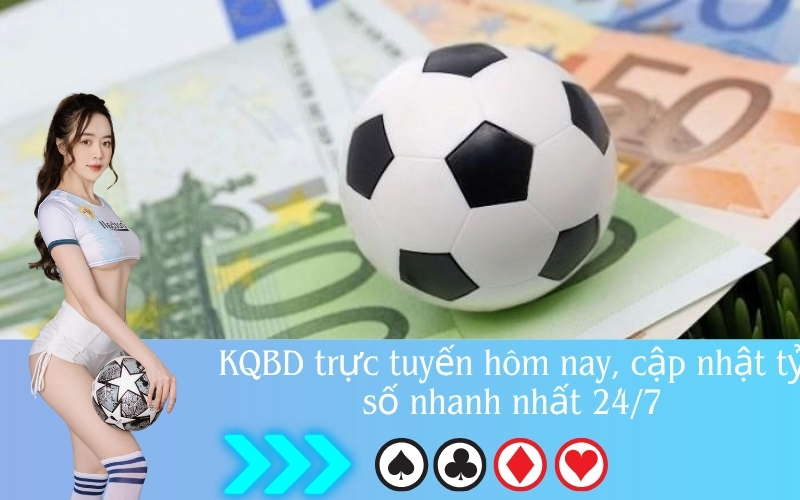 KQBD trực tuyến hôm nay, cập nhật tỷ số nhanh nhất 24/7