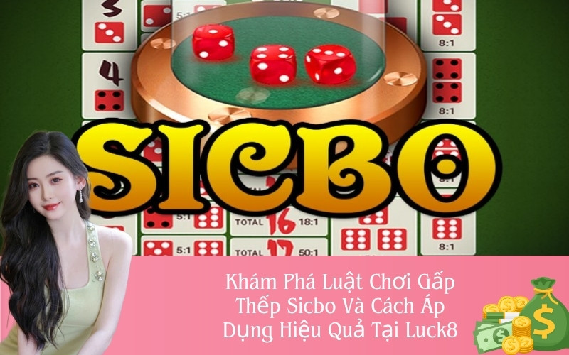 Khám Phá Luật Chơi Gấp Thếp Sicbo Và Cách Áp Dụng Hiệu Quả Tại Luck8