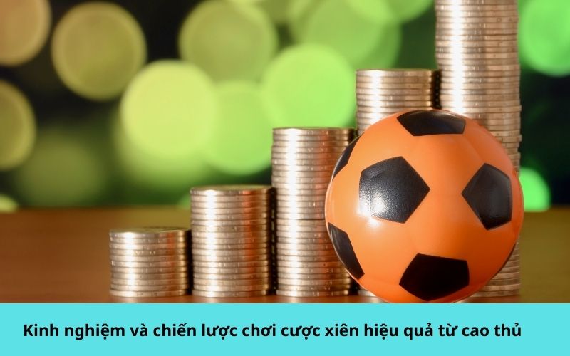 Kinh nghiệm và chiến lược chơi cược xiên hiệu quả từ cao thủ