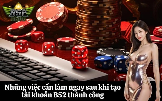 Những việc cần làm ngay sau khi tạo tài khoản B52 thành công