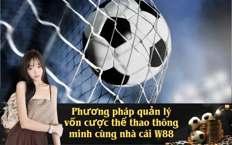 Phương pháp quản lý vốn cược thể thao thông minh cùng nhà cái W88
