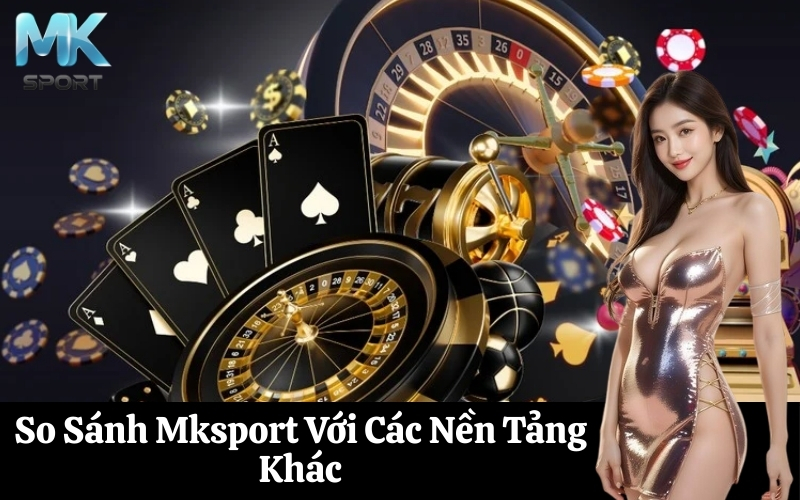 So Sánh Mksport Với Các Nền Tảng Khác
