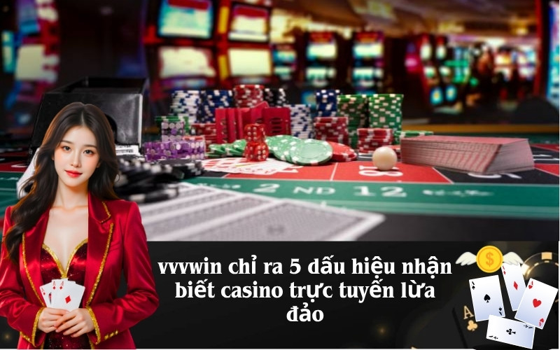 vvvwin chỉ ra 5 dấu hiệu nhận biết casino trực tuyến lừa đảo