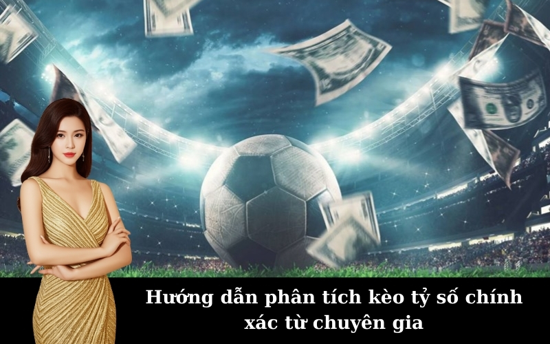 Hướng dẫn phân tích kèo tỷ số chính xác từ chuyên gia
