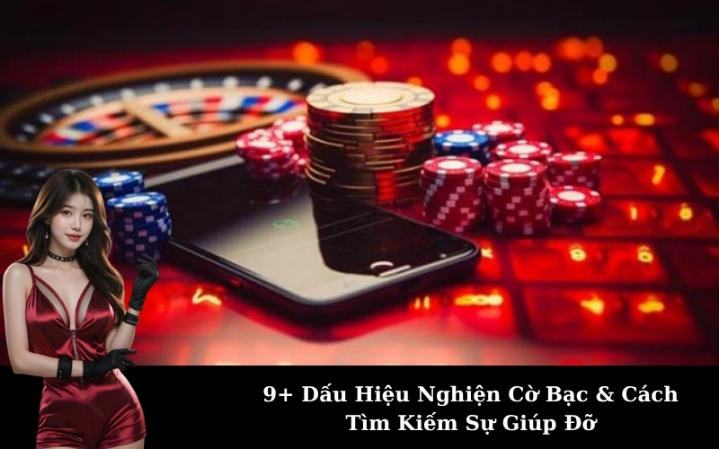 9+ Dấu Hiệu Nghiện Cờ Bạc & Cách Tìm Kiếm Sự Giúp Đỡ