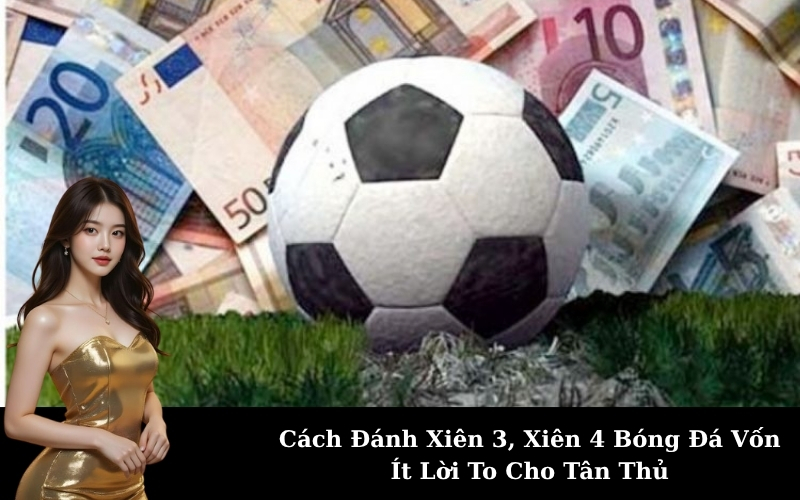 Cách Đánh Xiên 3, Xiên 4 Bóng Đá Vốn Ít Lời To Cho Tân Thủ