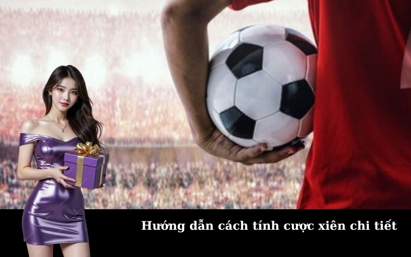 Hướng dẫn cách tính cược xiên chi tiết