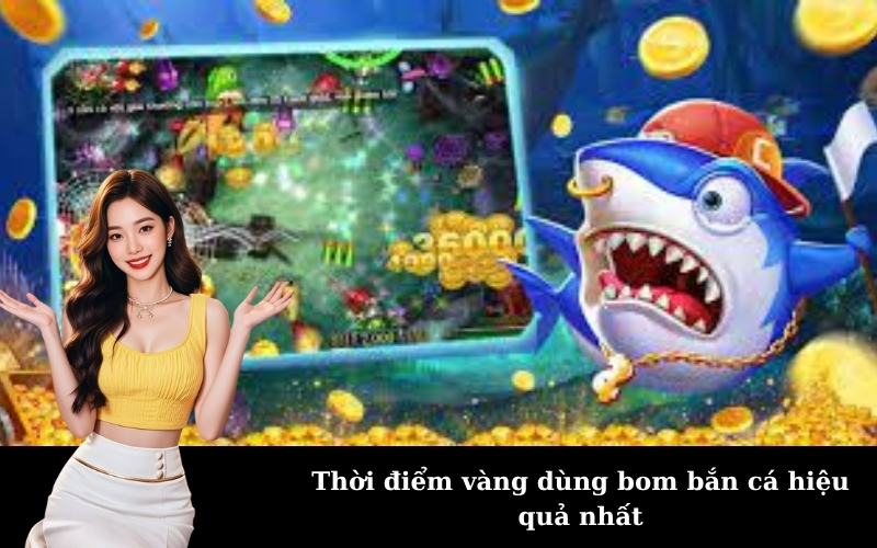 Thời điểm vàng dùng bom bắn cá hiệu quả nhất