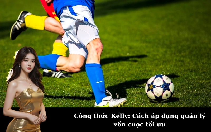 Công thức Kelly: Cách áp dụng quản lý vốn cược tối ưu