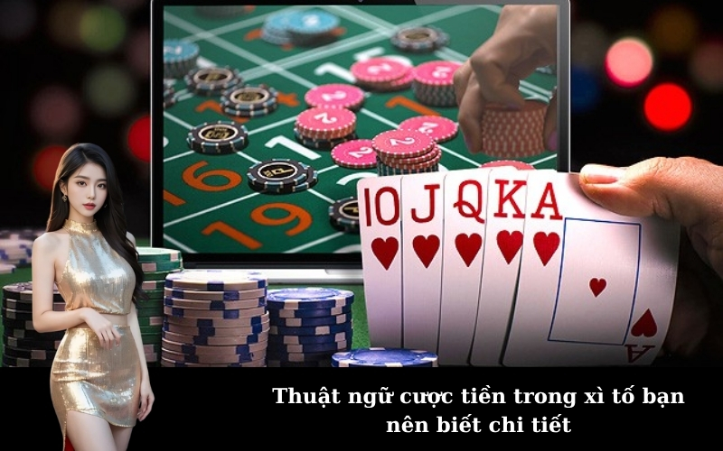 Thuật ngữ cược tiền trong xì tố bạn nên biết chi tiết